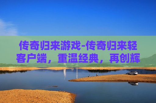 传奇归来游戏-传奇归来轻客户端，重温经典，再创辉煌