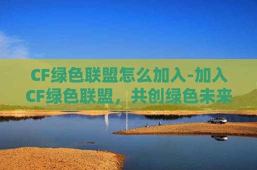 CF绿色联盟怎么加入-加入CF绿色联盟，共创绿色未来