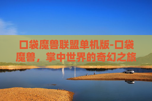 口袋魔兽联盟单机版-口袋魔兽，掌中世界的奇幻之旅