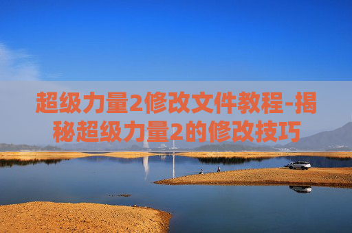 超级力量2修改文件教程-揭秘超级力量2的修改技巧
