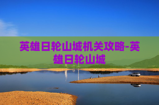 英雄日轮山城机关攻略-英雄日轮山城