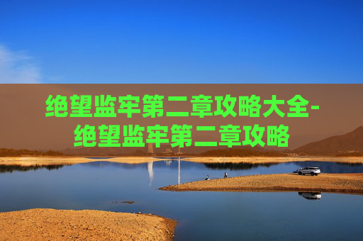 绝望监牢第二章攻略大全-绝望监牢第二章攻略