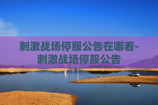 刺激战场停服公告在哪看-刺激战场停服公告