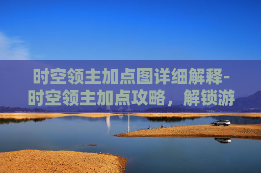 时空领主加点图详细解释-时空领主加点攻略，解锁游戏新境界