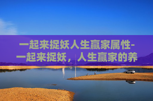 一起来捉妖人生赢家属性-一起来捉妖，人生赢家的养成记