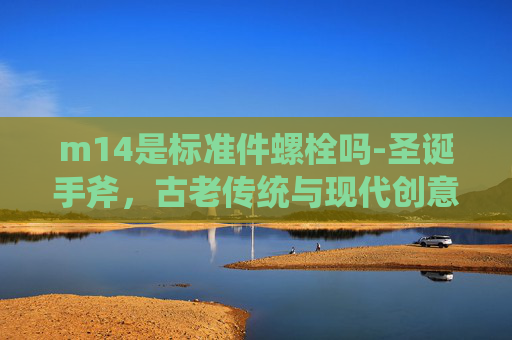 m14是标准件螺栓吗-圣诞手斧，古老传统与现代创意的完美融合