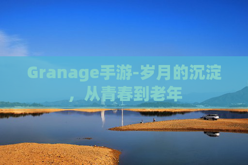Granage手游-岁月的沉淀，从青春到老年