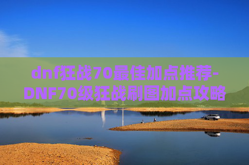 dnf狂战70最佳加点推荐-DNF70级狂战刷图加点攻略