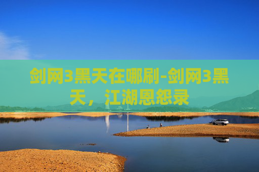 剑网3黑天在哪刷-剑网3黑天，江湖恩怨录