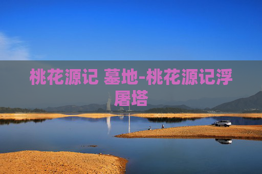 桃花源记 墓地-桃花源记浮屠塔