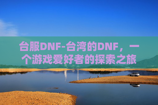 台服DNF-台湾的DNF，一个游戏爱好者的探索之旅