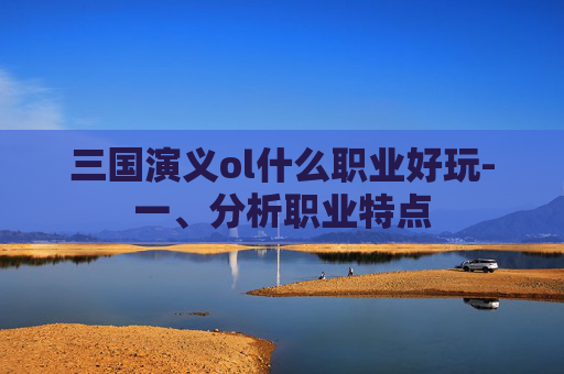 三国演义ol什么职业好玩-一、分析职业特点