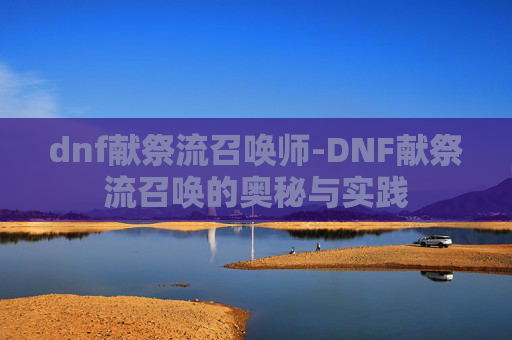 dnf献祭流召唤师-DNF献祭流召唤的奥秘与实践