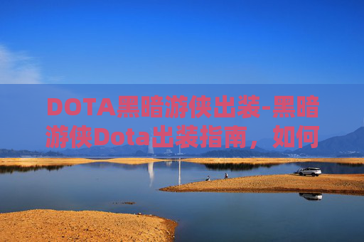 DOTA黑暗游侠出装-黑暗游侠Dota出装指南，如何打造你的终极黑暗游侠