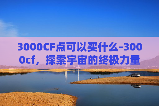 3000CF点可以买什么-3000cf，探索宇宙的终极力量
