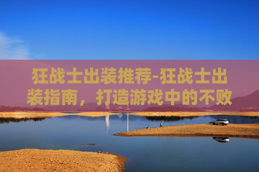 狂战士出装推荐-狂战士出装指南，打造游戏中的不败战神