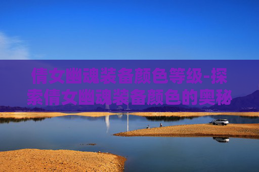倩女幽魂装备颜色等级-探索倩女幽魂装备颜色的奥秘