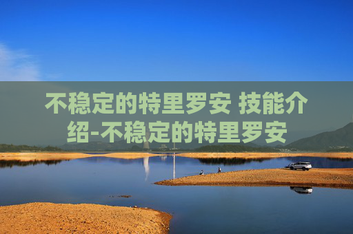 不稳定的特里罗安 技能介绍-不稳定的特里罗安