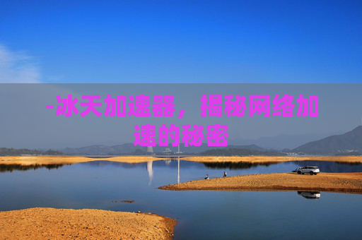 -冰天加速器，揭秘网络加速的秘密