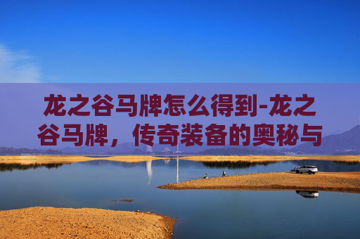 龙之谷马牌怎么得到-龙之谷马牌，传奇装备的奥秘与价值