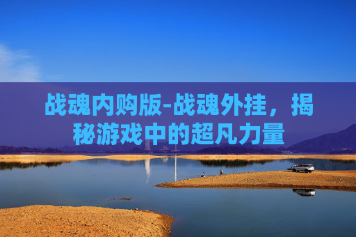 战魂内购版-战魂外挂，揭秘游戏中的超凡力量
