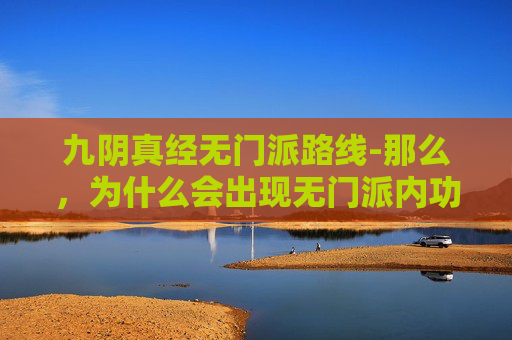 九阴真经无门派路线-那么，为什么会出现无门派内功呢？这可能与以下几个原因有关