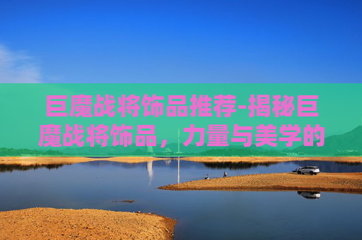 巨魔战将饰品推荐-揭秘巨魔战将饰品，力量与美学的完美融合