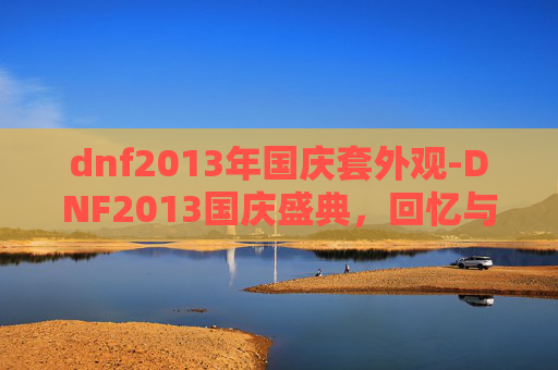 dnf2013年国庆套外观-DNF2013国庆盛典，回忆与创新的完美融合