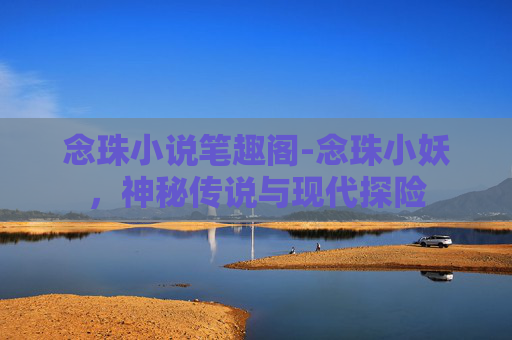 念珠小说笔趣阁-念珠小妖，神秘传说与现代探险