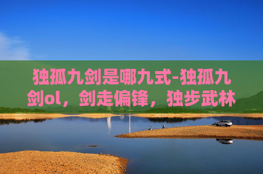独孤九剑是哪九式-独孤九剑ol，剑走偏锋，独步武林