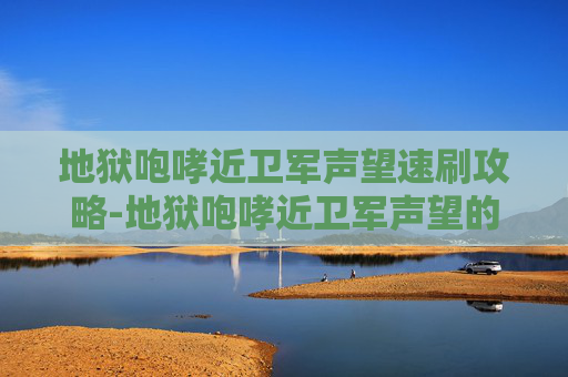 地狱咆哮近卫军声望速刷攻略-地狱咆哮近卫军声望的探索与影响