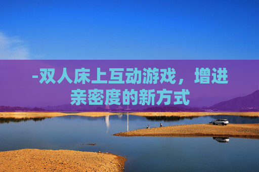 -双人床上互动游戏，增进亲密度的新方式