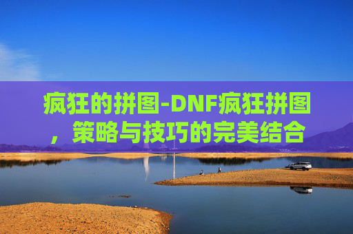疯狂的拼图-DNF疯狂拼图，策略与技巧的完美结合