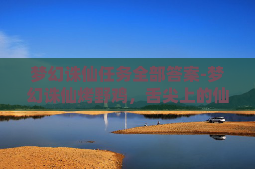 梦幻诛仙任务全部答案-梦幻诛仙烤野鸡，舌尖上的仙侠之旅