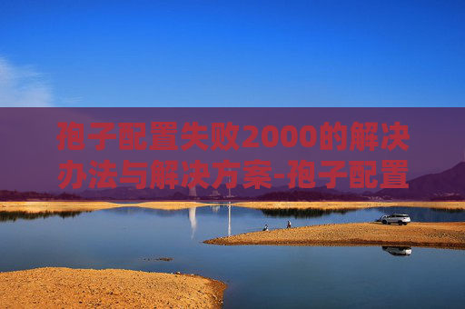 孢子配置失败2000的解决办法与解决方案-孢子配置，揭秘自然界中微小生命的奥秘