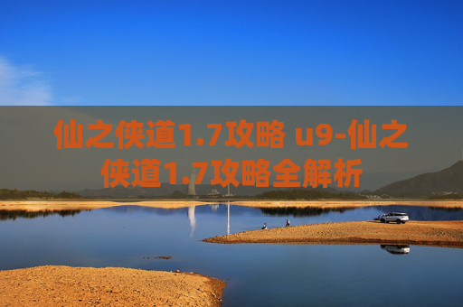 仙之侠道1.7攻略 u9-仙之侠道1.7攻略全解析