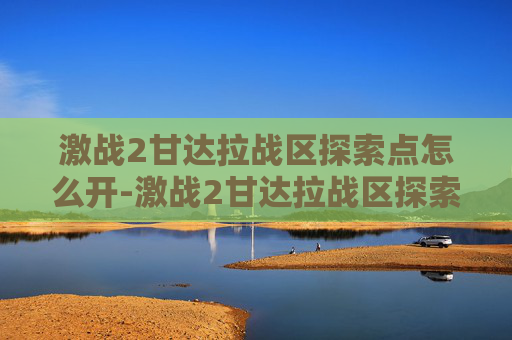 激战2甘达拉战区探索点怎么开-激战2甘达拉战区探索点全攻略