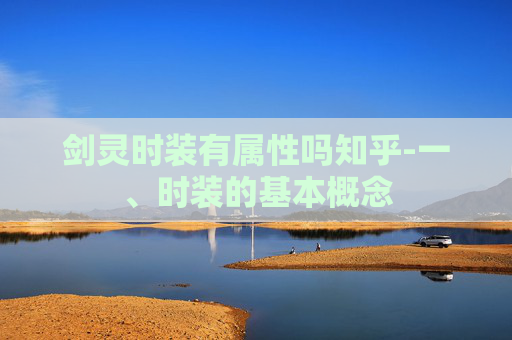 剑灵时装有属性吗知乎-一、时装的基本概念