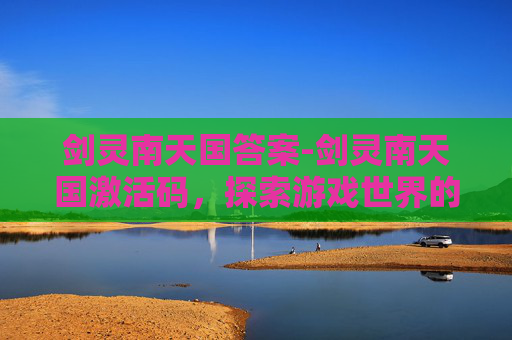剑灵南天国答案-剑灵南天国激活码，探索游戏世界的神秘钥匙