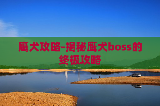 鹰犬攻略-揭秘鹰犬boss的终极攻略