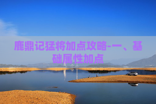 鹿鼎记猛将加点攻略-一、基础属性加点