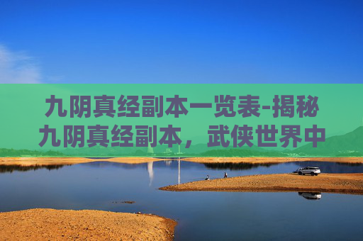 九阴真经副本一览表-揭秘九阴真经副本，武侠世界中的终极秘籍