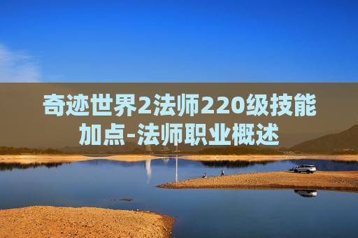 奇迹世界2法师220级技能加点-法师职业概述