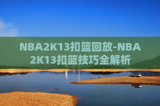 NBA2K13扣篮回放-NBA2K13扣篮技巧全解析