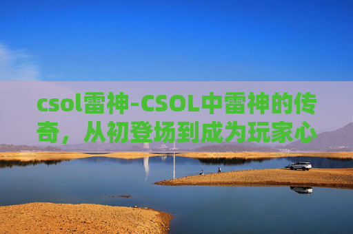 csol雷神-CSOL中雷神的传奇，从初登场到成为玩家心中的英雄