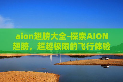aion翅膀大全-探索AION翅膀，超越极限的飞行体验