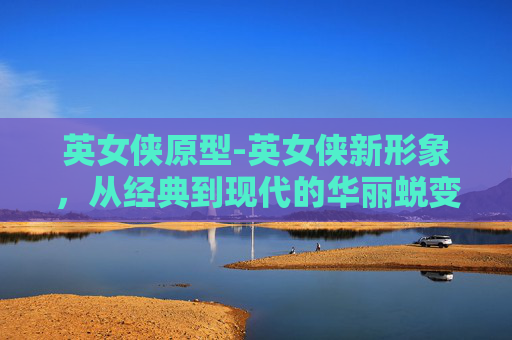 英女侠原型-英女侠新形象，从经典到现代的华丽蜕变
