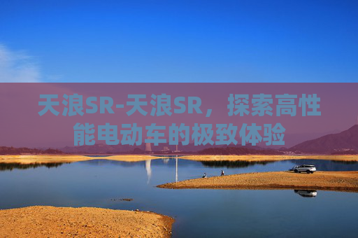 天浪SR-天浪SR，探索高性能电动车的极致体验