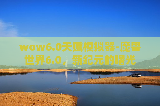 wow6.0天赋模拟器-魔兽世界6.0，新纪元的曙光