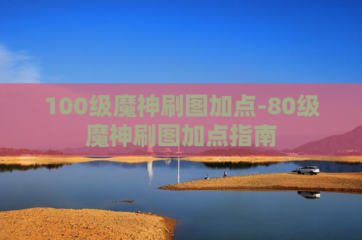 100级魔神刷图加点-80级魔神刷图加点指南